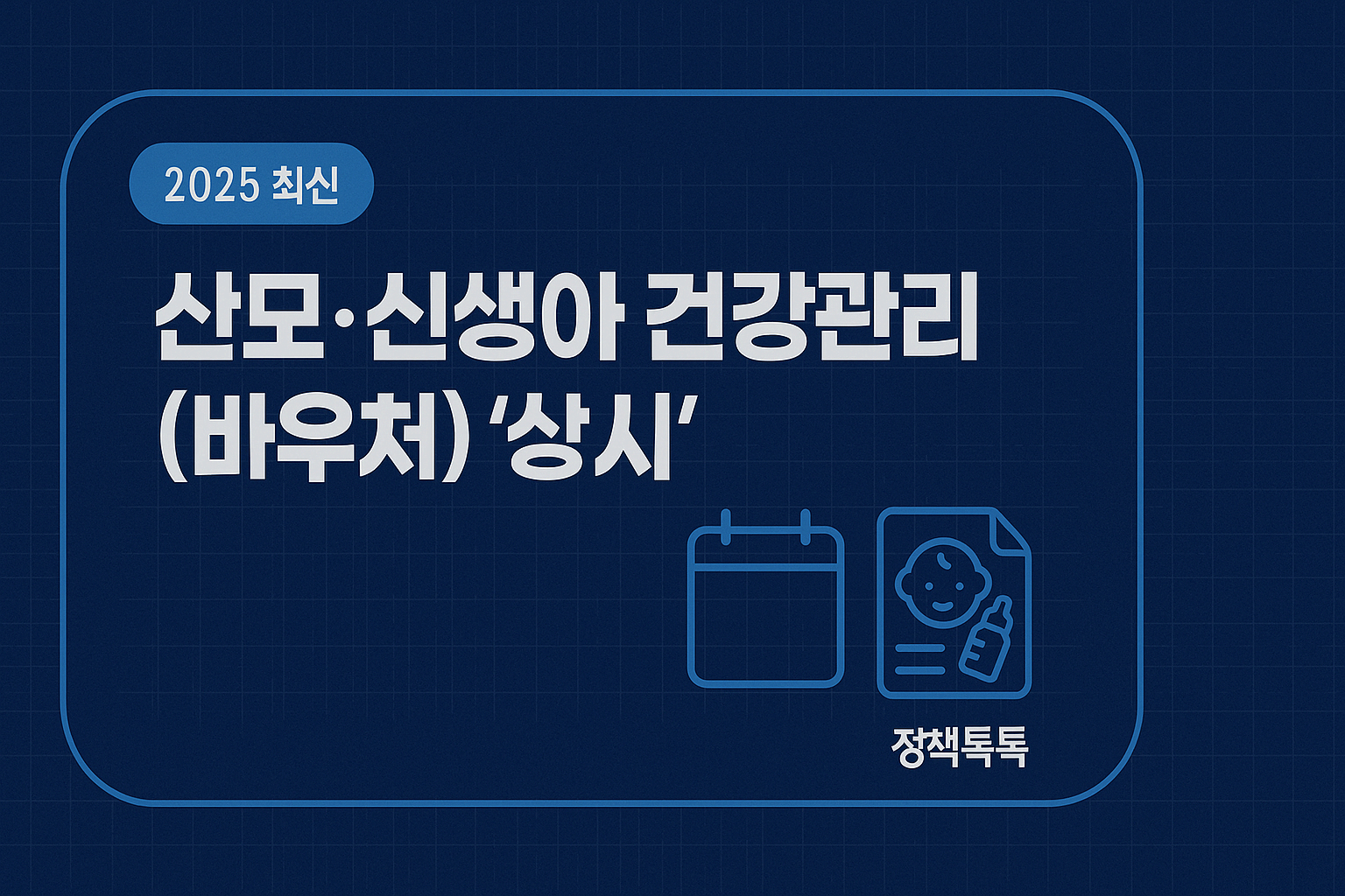 네이비 블루프린트 카드 스타일의 ‘2025 최신’ 배지와 캘린더·문서 아이콘이 있는 산모·신생아 건강관리(바우처) 상시 신청 안내 썸네일